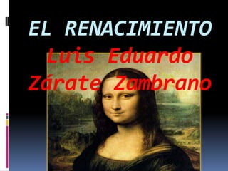 EL RENACIMIENTO
 Luis Eduardo
Zárate Zambrano
 