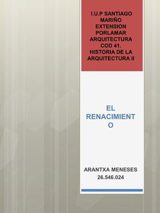 EL
RENACIMIENT
O
ARANTXA MENESES
26.546.024
I.U.P SANTIAGO
MARIÑO
EXTENSION
PORLAMAR
ARQUITECTURA
COD 41.
HISTORIA DE LA
ARQUITECTURA II
 