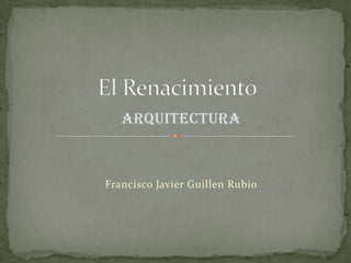 Arquitectura Francisco Javier Guillen Rubio El Renacimiento 