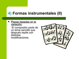 4)  Formas instrumentales (II) Piezas basadas en la variación: El compositor parte de un tema sencillo que después repite con distintas modificaciones. 