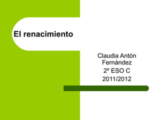 El renacimiento Claudia Antón Fernández 2º ESO C 2011/2012 