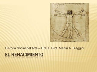 EL RENACIMIENTO Historia Social del Arte – UNLa. Prof. Martin A. Biaggini 