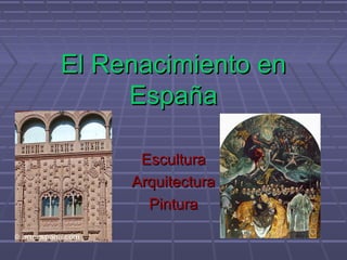 El Renacimiento en
España
Escultura
Arquitectura
Pintura

 
