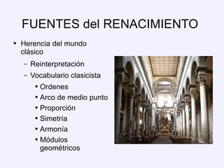 FUENTES del RENACIMIENTO Herencia del mundo clásico Reinterpretación Vocabulario clasicista Ordenes Arco de medio punto Proporción  Simetría Armonía Módulos geométricos 