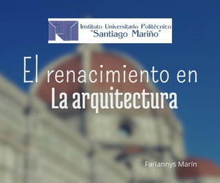El renacimiento en
Laarquitectura
Fariannys Marín
 