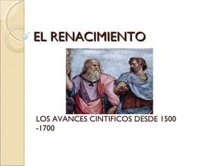 EL RENACIMIENTO  LOS AVANCES CINTIFICOS DESDE 1500  -1700 