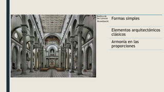 Basílica de
San Lorenzo
Brunelleschi
Formas simples
Elementos arquitectónicos
clásicos
Armonía en las
proporciones
 