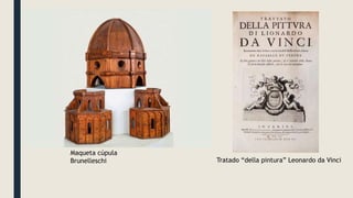 Maqueta cúpula
Brunelleschi Tratado “della pintura” Leonardo da Vinci
 