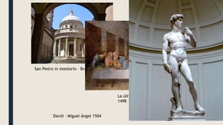 San Pietro in montorio – Bramante 1502
La última cena – Leonardo da Vinci
1498
David – Miguel Ángel 1504
 