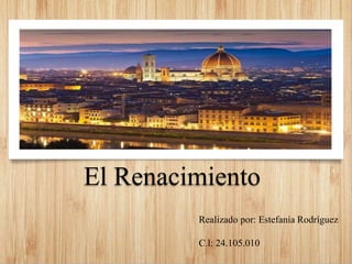 El Renacimiento
Realizado por: Estefanía Rodríguez
C.l: 24.105.010
 