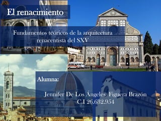 Alumna:
Jennifer De Los Ángeles Figuera Brazón
C.I 26.632.954
Fundamentos teóricos de la arquitectura
renacentista del SXV
El renacimiento
 