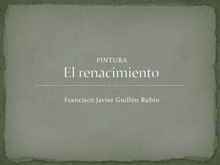 PINTURA Francisco Javier Guillén Rubio El renacimiento 