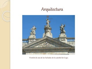 Arquitectura
Frontón de una de las fachadas de la catedral de Lugo.
 