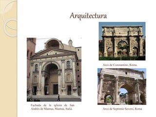 Arquitectura
Fachada de la iglesia de San
Andrés de Mantua, Mantua, Italia.
Arco de Constantino, Roma.
Arco de Septimio Severo, Roma
 