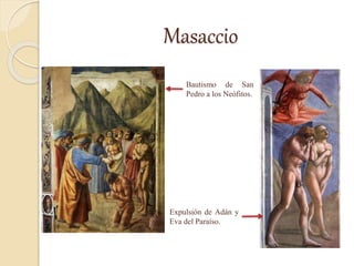 Masaccio
Bautismo de San
Pedro a los Neófitos.
Expulsión de Adán y
Eva del Paraíso.
 