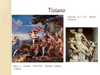 Tiziano
Laoconte, S. I a.C., Museos
Vaticanos.
Baco y Ariadna, 1520-1523, National Gallery,
Londres.
 