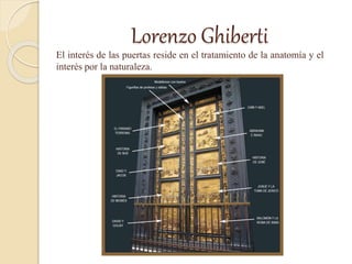 Lorenzo Ghiberti
El interés de las puertas reside en el tratamiento de la anatomía y el
interés por la naturaleza.
 