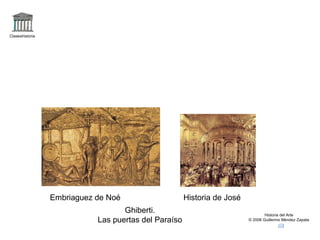 Claseshistoria




                 Embriaguez de Noé                    Historia de José
                                   Ghiberti.                                     Historia del Arte
                            Las puertas del Paraíso                      © 2006 Guillermo Méndez Zapata
 