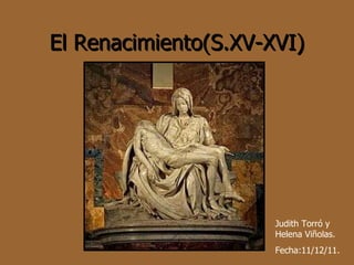 El Renacimiento(S.XV-XVI) Judith Torró y Helena Viñolas. Fecha:11/12/11. 