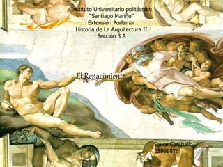 Instituto Universitario politécnico
“Santiago Mariño”
Extensión Porlamar
Historia de La Arquitectura II
Sección 3 A
Dulce Caraballo
25999878
El Renacimiento
 