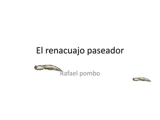 El renacuajo paseador

     Rafael pombo
 