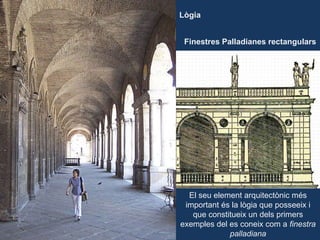 Finestres Palladianes rectangulars El seu element arquitectònic més important és la lògia que posseeix i que constitueix un dels primers exemples del es coneix com a  finestra palladiana Lògia 