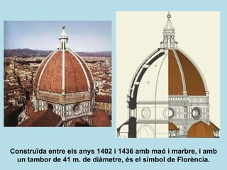 Construïda entre els anys 1402 i 1436 amb maó i marbre, i amb un tambor de 41 m. de diàmetre, és el símbol de Florència. 