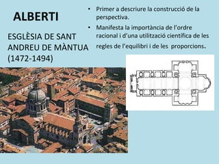 ALBERTI Primer a descriure la construcció de la perspectiva. Manifesta la importància de l’ordre racional i d’una utilització científica de les regles de l’equilibri i de les  proporcions . ESGLÈSIA DE SANT ANDREU DE MÀNTUA (1472-1494) 