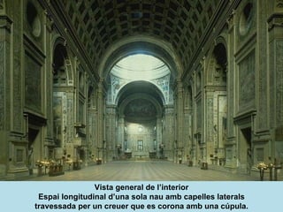 Vista general de l’interior Espai longitudinal d’una sola nau amb capelles laterals travessada per un creuer que es corona amb una cúpula. 