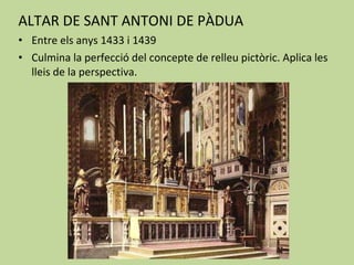 ALTAR DE SANT ANTONI DE PÀDUA Entre els anys 1433 i 1439 Culmina la perfecció del concepte de relleu pictòric. Aplica les lleis de la perspectiva. 