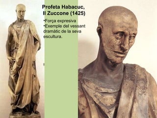 Profeta Habacuc,  Il Zuccone (1425) Força expresiva Exemple del vessant dramàtic de la seva escultura. 