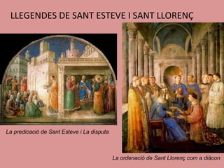 LLEGENDES DE SANT ESTEVE I SANT LLORENÇ La predicació de Sant Esteve i La disputa La ordenació de Sant Llorenç com a diàcon 