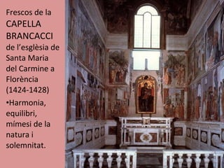 Frescos de la  CAPELLA BRANCACCI  de l’esglèsia de Santa Maria del Carmine a Florència (1424-1428) Harmonia, equilibri, mímesi de la natura i solemnitat. 
