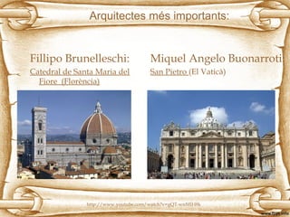 Arquitectes més importants:
Fillipo Brunelleschi:
Catedral de Santa Maria del
Fiore (Florència)
Miquel Angelo Buonarroti:
San Pietro (El Vaticà)
http://www.youtube.com/watch?v=gQT-wnMIH8k
 