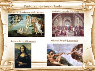 Pintors més importants
Botticelli:El naixement de Venus
Miquel Àngel: La creacióLeonardo: la Gioconda
Rafael: L’escola d’Atenes
http://www.youtube.com/watch?v=3fRe5QpX5CQ&feature=related
 