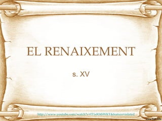 EL RENAIXEMENT
s. XV
http://www.youtube.com/watch?v=lT1eKStbWKY&feature=related
 