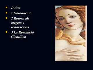   Índex
   1.Introducció
   2.Retorn als
    orígens i
    renovacions
   3.La Revolució
    Científica
 
