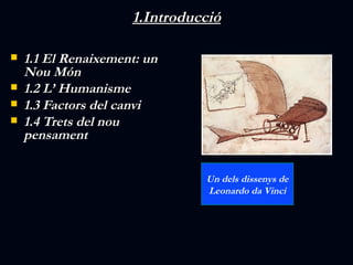 1.Introducció

   1.1 El Renaixement: un
    Nou Món
   1.2 L’ Humanisme
   1.3 Factors del canvi
   1.4 Trets del nou...