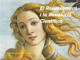 El Renaixement
                                 i la Revolució
                                 Científica


                                       jesús gómez
                                       novembre 2011


Sandro Boticcelli El naixement
de Venus
 