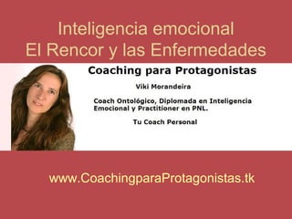 Inteligencia emocional
El Rencor y las Enfermedades

www.CoachingparaProtagonistas.tk

 