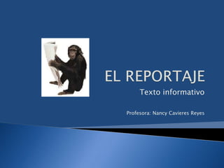EL REPORTAJE Texto informativo Profesora: Nancy Cavieres Reyes 