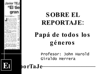 E l  ReporTaJe SOBRE EL REPORTAJE: Papá de todos los géneros Profesor: John Harold Giraldo Herrera 