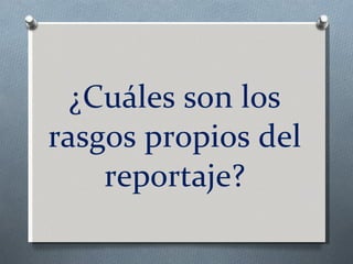 ¿Cuáles son los rasgos propios del reportaje? 