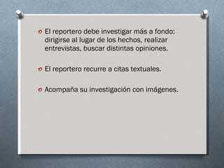 <ul><li>El reportero debe investigar más a fondo: dirigirse al lugar de los hechos, realizar entrevistas, buscar distintas...