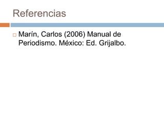 Referencias
 Marín, Carlos (2006) Manual de
Periodismo. México: Ed. Grijalbo.
 