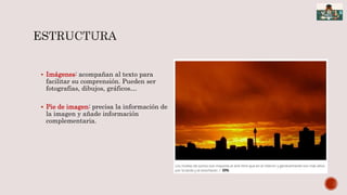  Imágenes: acompañan al texto para
facilitar su comprensión. Pueden ser
fotografías, dibujos, gráficos…
 Pie de imagen: precisa la información de
la imagen y añade información
complementaria.
 