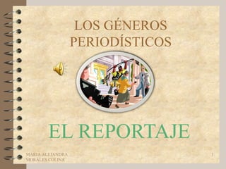 LOS GÉNEROS
                  PERIODÍSTICOS




       EL REPORTAJE
MARIA ALEJANDRA                   1
MORALES COLINA
 