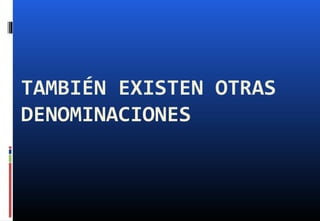 TAMBIÉN EXISTEN OTRAS
DENOMINACIONES
 
