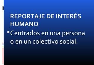 REPORTAJE DE INTERÉS
HUMANO
Centrados en una persona
o en un colectivo social.
 