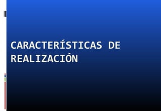 CARACTERÍSTICAS DE
REALIZACIÓN
 